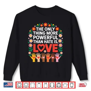 Sweatshirt The Only Thing More Powerful Than Hate Is Love Quote Shirt