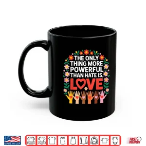 Mug The Only Thing More Powerful Than Hate Is Love Quote Shirt