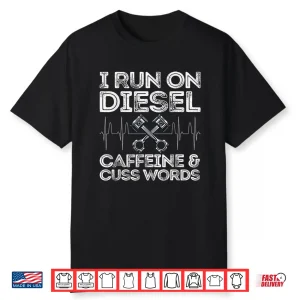 I Run On Diesel Caffeine And Cuss Words Diesel Shirt