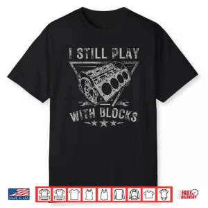 I Still Play With Blocks Car Engine Car Mechanic Shirt