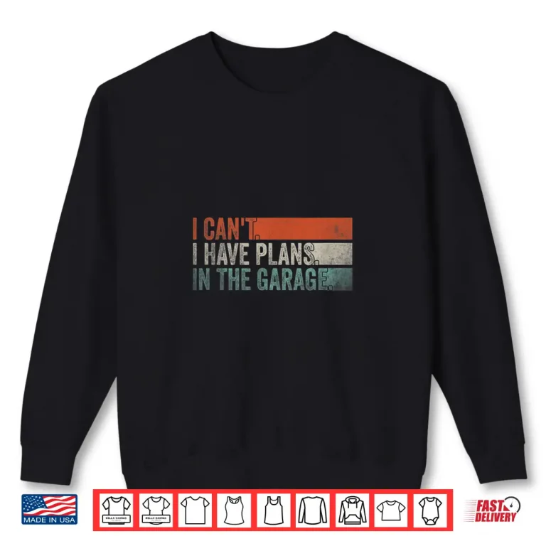 Sweatshirt I CanT I Have Plans In The Garage Mechanic Car Enthusiast Shirt
