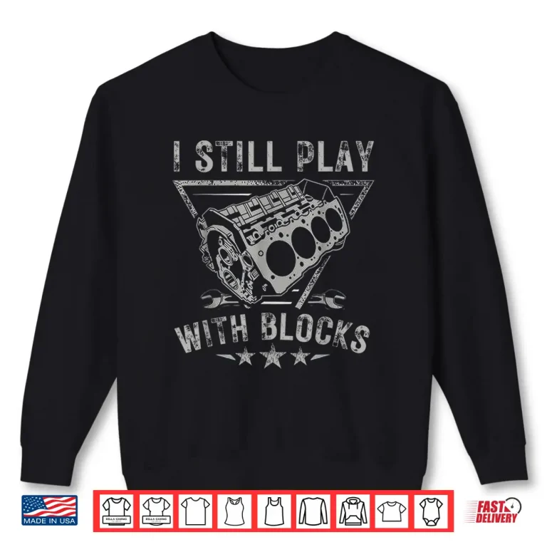 Sweatshirt I Still Play With Blocks Car Engine Car Mechanic Shirt