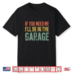 If You Need Me I’Ll Be In The Garage Mechanic Shirt