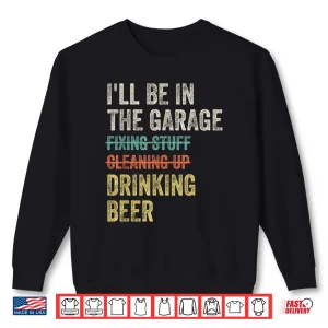 Sweatshirt ILl Be In The Garage Drinking Beer Mechanic Vintage Shirt
