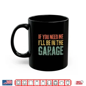 If You Need Me I'Ll Be In The Garage Mechanic Shirt 3 Mug If You Need Me ILl Be In The Garage Mechanic Shirt