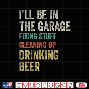 Design ILl Be In The Garage Drinking Beer Mechanic Vintage Shirt