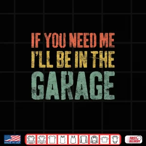 If You Need Me I'Ll Be In The Garage Mechanic Shirt 4 Design If You Need Me ILl Be In The Garage Mechanic Shirt