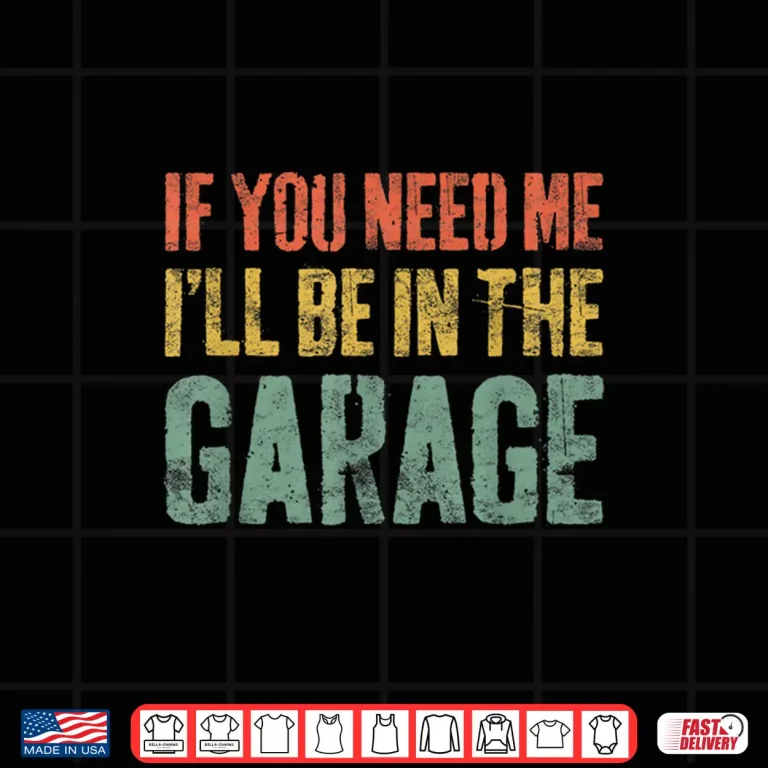 Design If You Need Me ILl Be In The Garage Mechanic Shirt