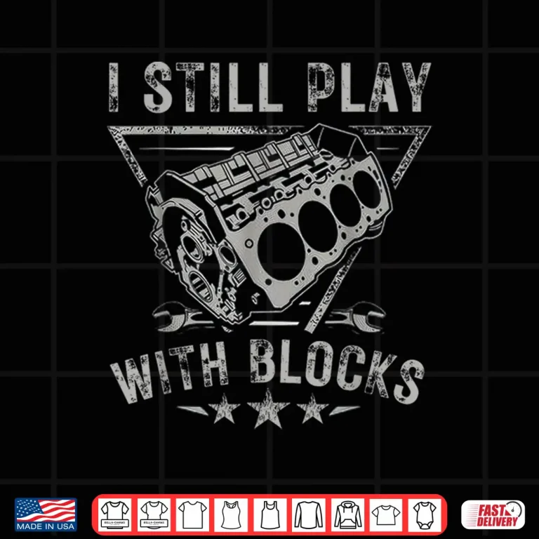 Design I Still Play With Blocks Car Engine Car Mechanic Shirt