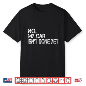 No My Car Isn’T Done Yet Sarcastic Garage Car Mechanic Shirt