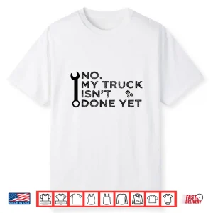No My Truck Isn’T Done Yet Garage Tools Mechanic Car Shirt