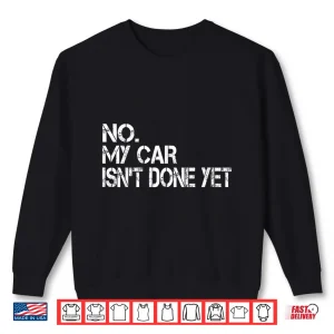Sweatshirt No My Car IsnT Done Yet Sarcastic Garage Car Mechanic Shirt