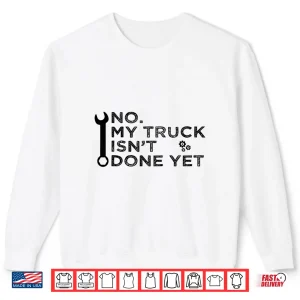 Sweatshirt No My Truck IsnT Done Yet Garage Tools Mechanic Car Shirt