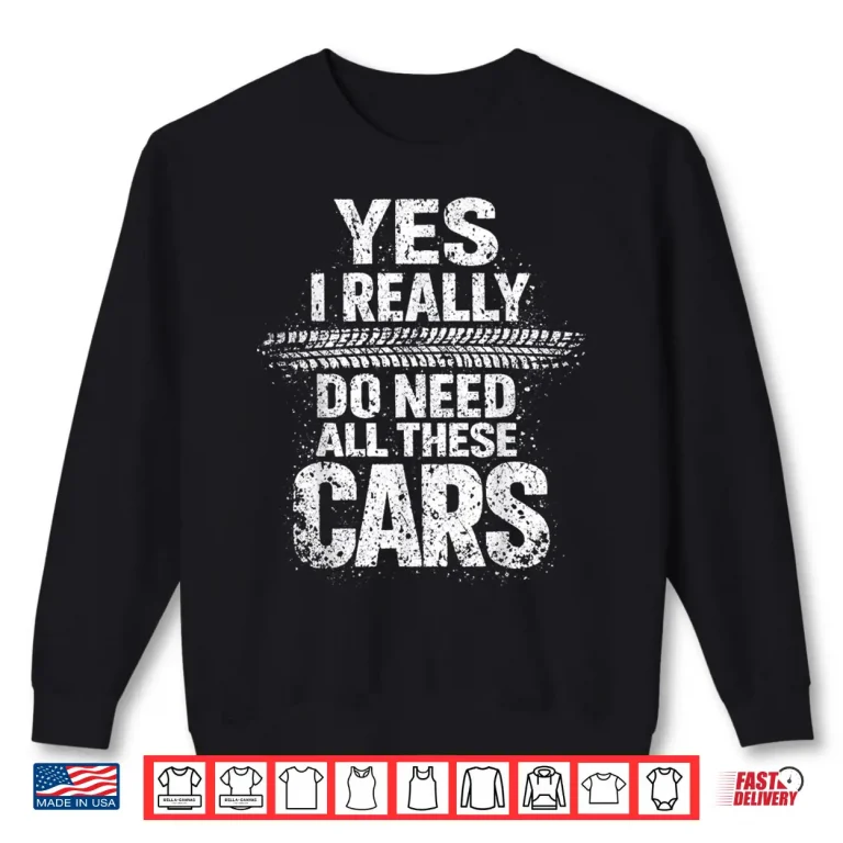 Sweatshirt Yes I Really Do Need All These Cars Garage Mechanic Shirt
