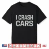 I Crash Cars Sarcastic Joke Repair Mechanic Shirt