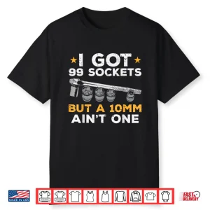 I Got 99 Sockets 10Mm Aint One Car Mechanic Garage Shirt