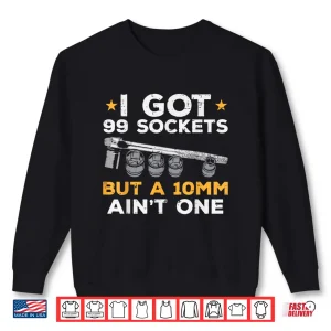 Sweatshirt I Got 99 Sockets 10Mm Aint One Car Mechanic Garage Shirt