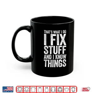 Mug I Fix Stuff And I Know Things Gift Mechanic Shirt