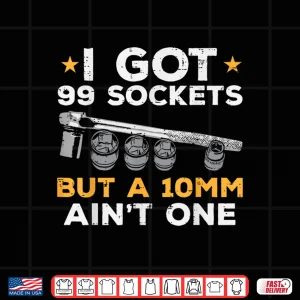 Design I Got 99 Sockets 10Mm Aint One Car Mechanic Garage Shirt