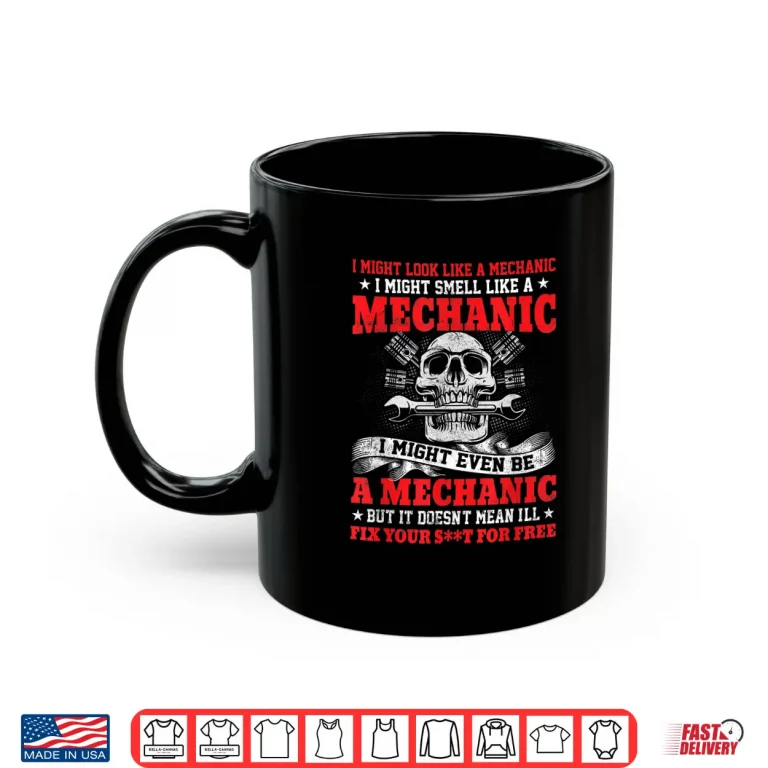 Mug I Might Look Like A Mechanic I Might Smell Like A Mechanic Shirt
