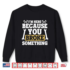 Sweatshirt IM Here Because You Broke Something Gift Mechanic Shirt