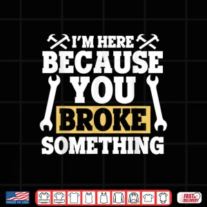 Design IM Here Because You Broke Something Gift Mechanic Shirt