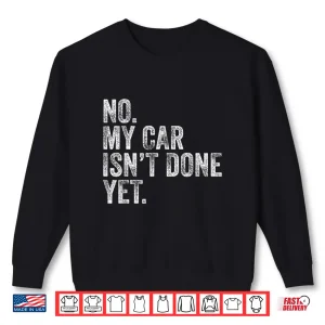 Sweatshirt No My Car IsnT Done Yet Garage Mechanic Shirt