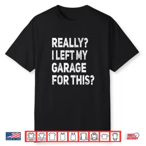 Really I Left My Garage For This Car Mechanic Garage Shirt