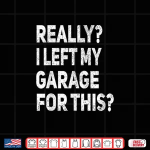 Design Really I Left My Garage For This Car Mechanic Garage Shirt