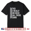 Yes I Really Do Need All These Cars Mechanic Car Lovers Shirt