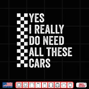 Design Yes I Really Do Need All These Cars Mechanic Car Lovers Shirt