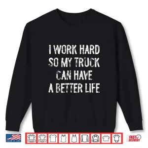 Sweatshirt I Work Hard So My Truck Can Have A Better Life Shirt