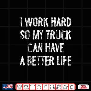 Design I Work Hard So My Truck Can Have A Better Life Shirt