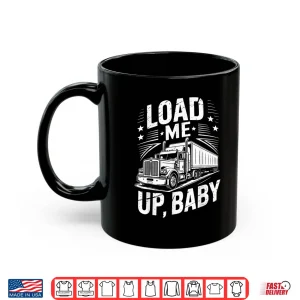 Mug Load Me Up Semi Trailer Tractor Wheeler Trucking Trucker Shirt