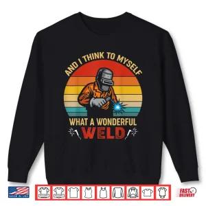And I Think To Myself What A Wonderful Weld Welding Retro Shirt 2 Sweatshirt And I Think To Myself What A Wonderful Weld Welding Retro Shirt