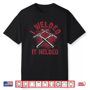 I Welded It Helded Steelworker Welder Shirt