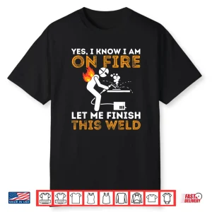 Yes I Know I Am On Fire Metal Worker Welder  Welding Shirt