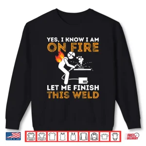 Sweatshirt Yes I Know I Am On Fire Metal Worker Welder Welding Shirt