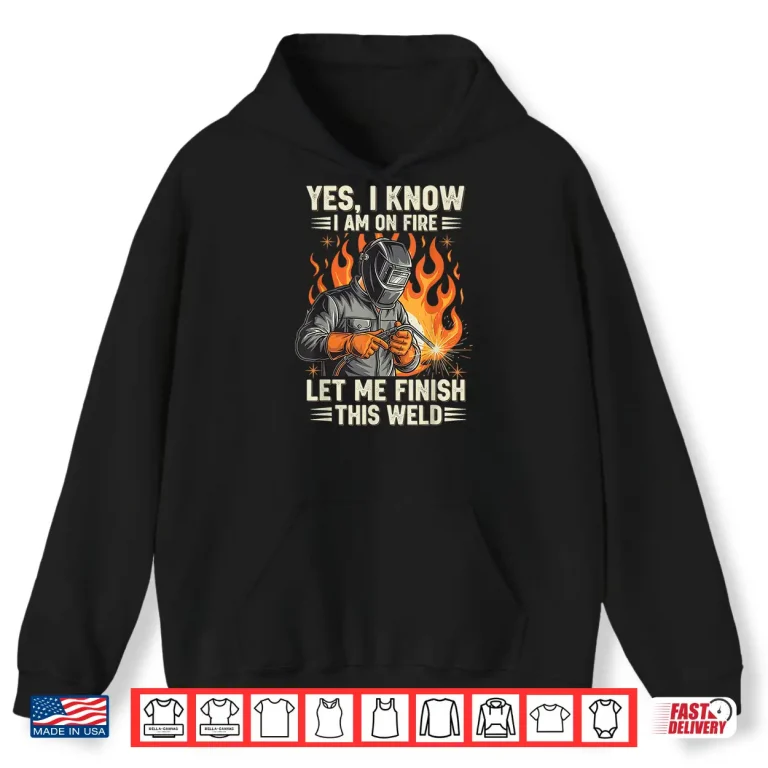 Hoodie Yes I Know I Am On Fire Welding Shirt