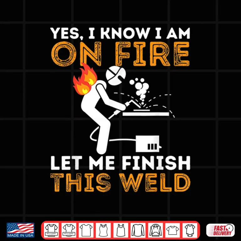 Design Yes I Know I Am On Fire Metal Worker Welder Welding Shirt