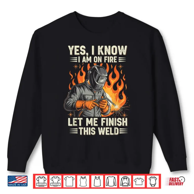 Sweatshirt Yes I Know I Am On Fire Welding Shirt