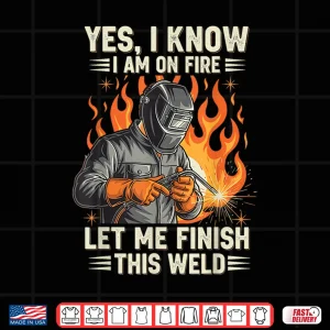 Yes I Know I Am On Fire Welding Shirt 4 Design Yes I Know I Am On Fire Welding Shirt