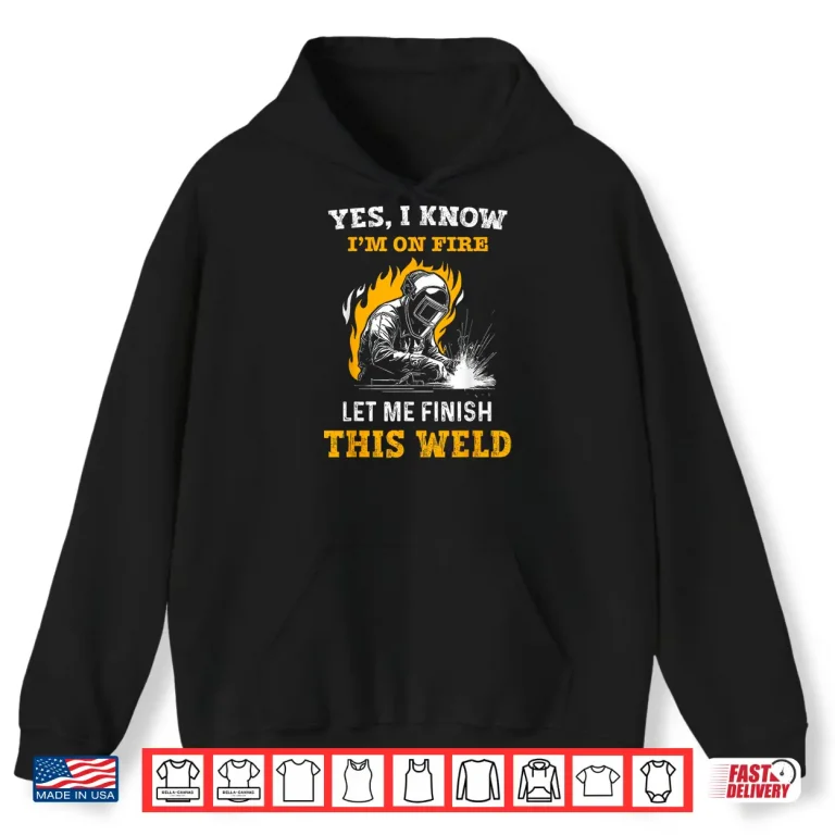 Hoodie Yes I Know IM On Fire Metal Worker Welder Shirt