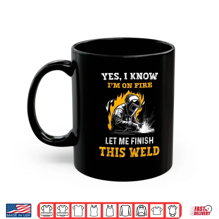 Mug Yes I Know IM On Fire Metal Worker Welder Shirt