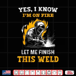 Yes I Know Im On Fire Metal Worker Welder Shirt 3 Design Yes I Know IM On Fire Metal Worker Welder Shirt