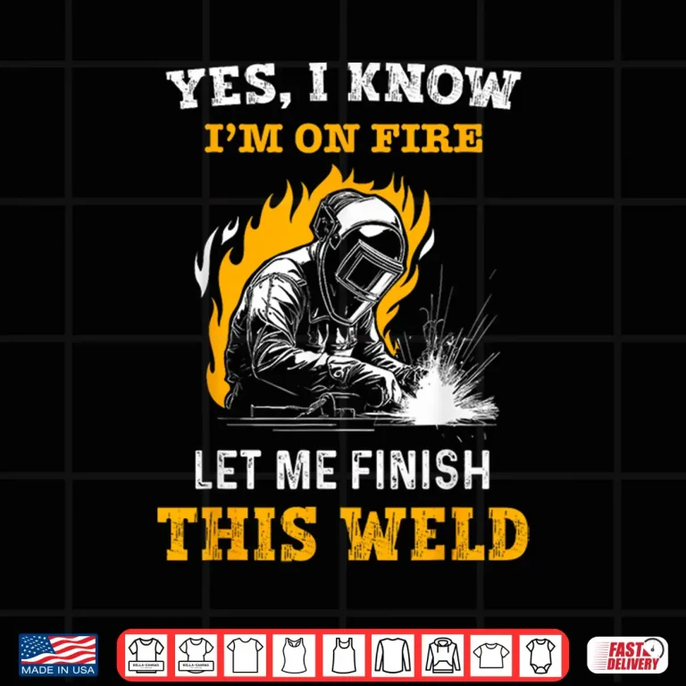 Design Yes I Know IM On Fire Metal Worker Welder Shirt