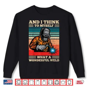 Sweatshirt And I Think To Myself What A Wonderful Weld Welding Welder Shirt