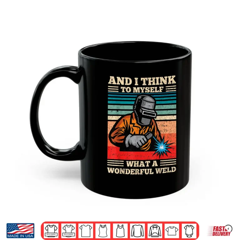 Mug And I Think To Myself What A Wonderful Weld Welding Welder Shirt