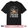 I Welded It Helded Welding Welder Shirt