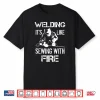It’S Like Sewing With Fire Gift Welding Shirt